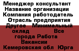 Менеджер-консультант › Название организации ­ Компания-работодатель › Отрасль предприятия ­ Другое › Минимальный оклад ­ 35 000 - Все города Работа » Вакансии   . Кемеровская обл.,Юрга г.